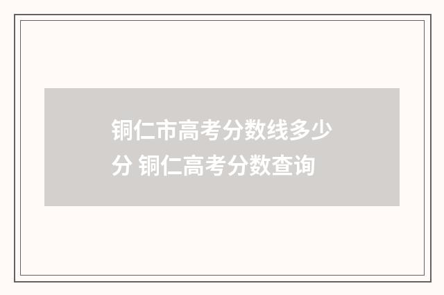 铜仁市高考分数线多少分 铜仁高考分数查询
