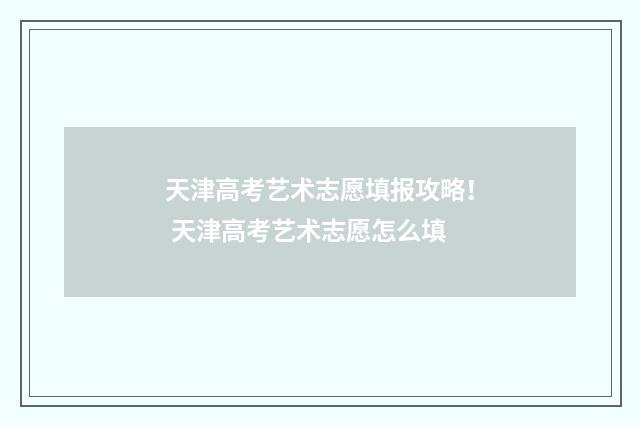 天津高考艺术志愿填报攻略！ 天津高考艺术志愿怎么填