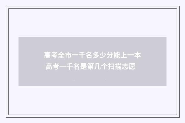 高考全市一千名多少分能上一本 高考一千名是第几个扫描志愿