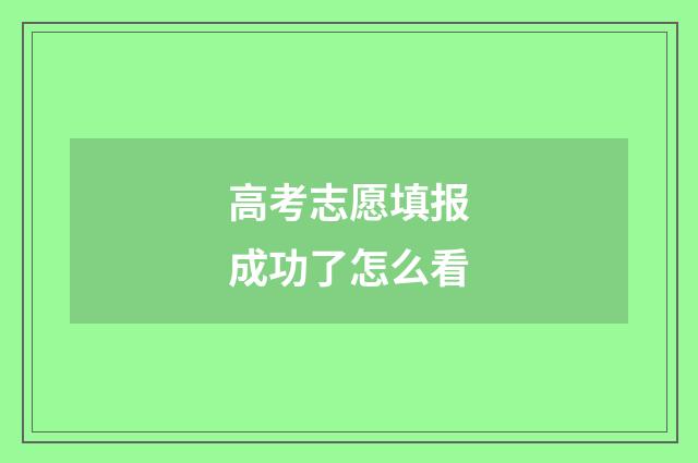 高考志愿填报成功了怎么看