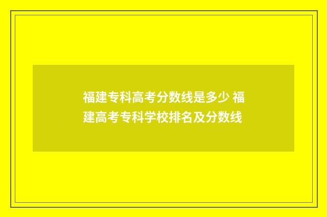 福建专科高考分数线是多少 福建高考专科学校排名及分数线