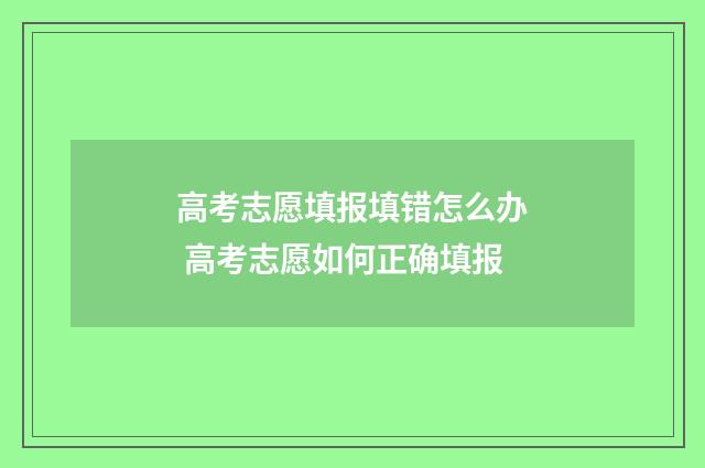 高考志愿填报填错怎么办 高考志愿如何正确填报