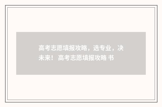 高考志愿填报攻略，选专业，决未来！ 高考志愿填报攻略 书
