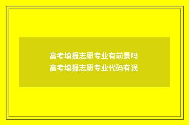 高考填报志愿专业有前景吗 高考填报志愿专业代码有误