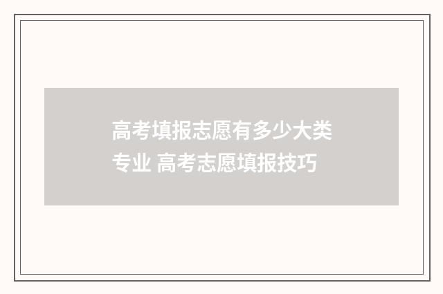 高考填报志愿有多少大类专业 高考志愿填报技巧