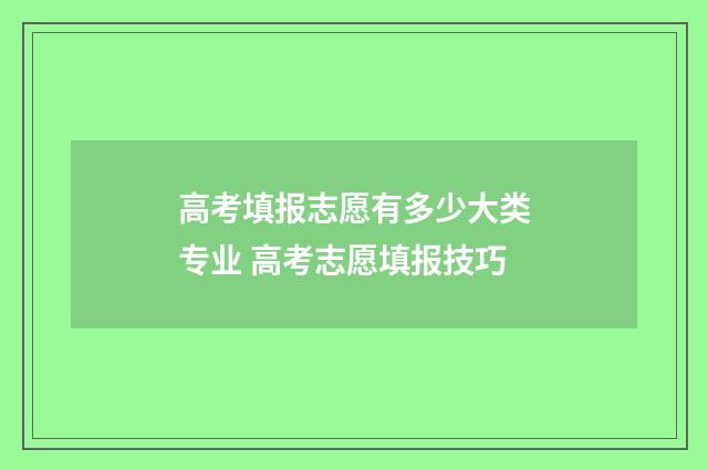 高考填报志愿有多少大类专业 高考志愿填报技巧