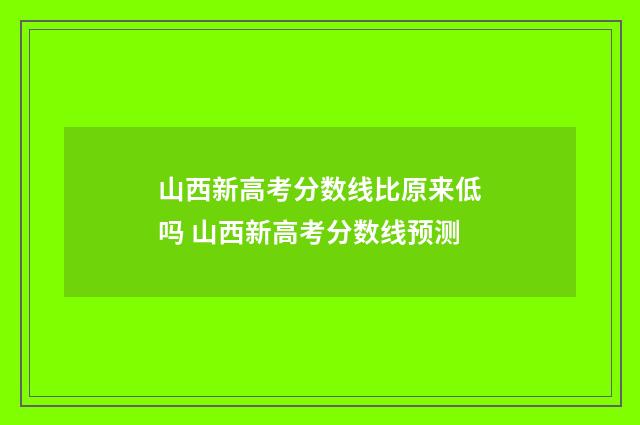山西新高考分数线比原来低吗 山西新高考分数线预测
