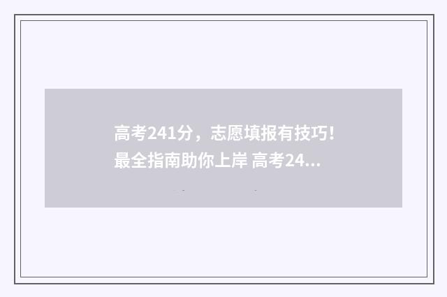 高考241分，志愿填报有技巧！最全指南助你上岸 高考241分能上什么专科