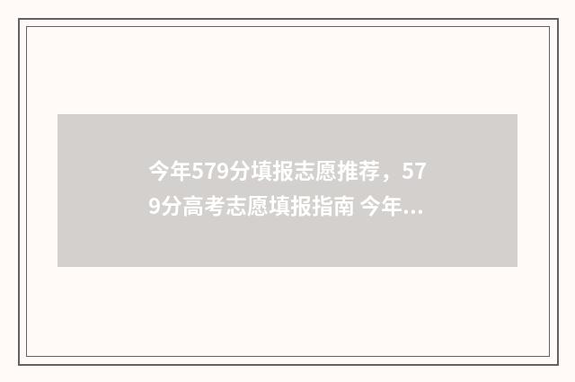 今年579分填报志愿推荐，579分高考志愿填报指南 今年579分能上什么大学