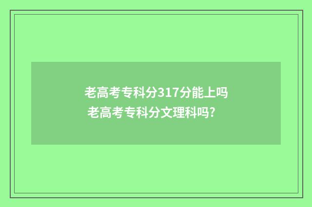 老高考专科分317分能上吗 老高考专科分文理科吗?