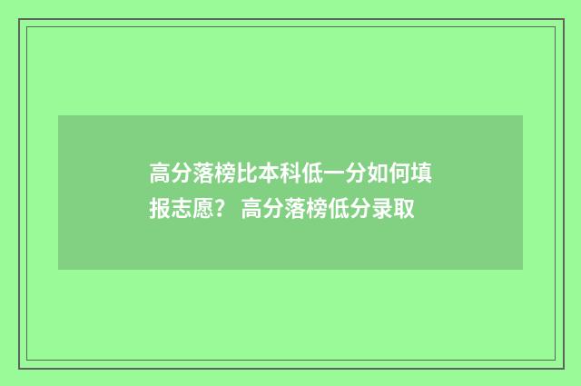 高分落榜比本科低一分如何填报志愿？ 高分落榜低分录取