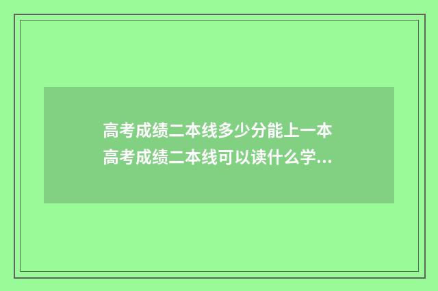 高考成绩二本线多少分能上一本 高考成绩二本线可以读什么学校?