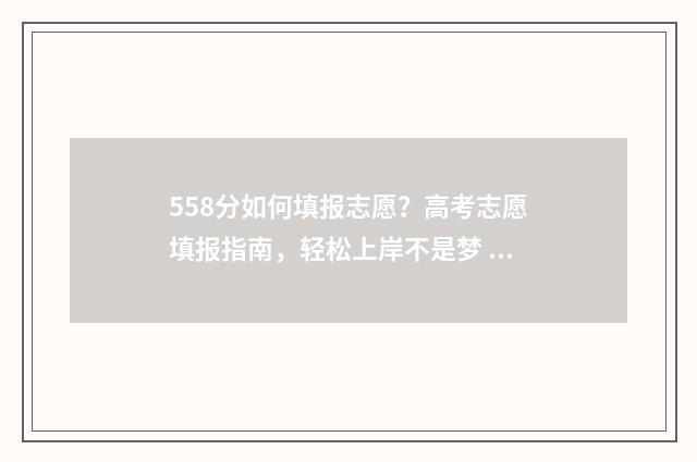 558分如何填报志愿？高考志愿填报指南，轻松上岸不是梦 558分高考