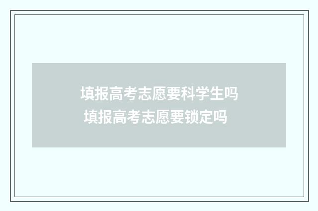 填报高考志愿要科学生吗 填报高考志愿要锁定吗
