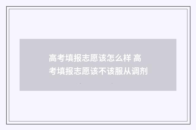 高考填报志愿该怎么样 高考填报志愿该不该服从调剂