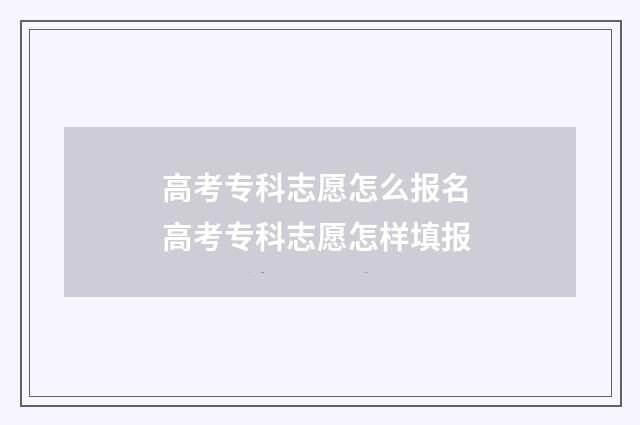 高考专科志愿怎么报名 高考专科志愿怎样填报
