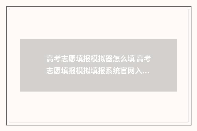 高考志愿填报模拟器怎么填 高考志愿填报模拟填报系统官网入口安徽