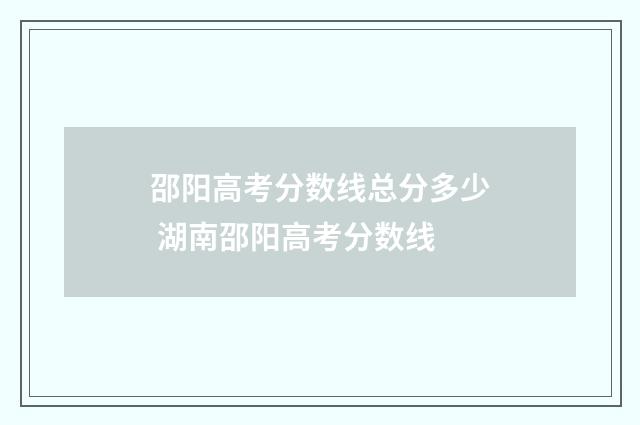 邵阳高考分数线总分多少 湖南邵阳高考分数线
