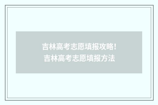 吉林高考志愿填报攻略！ 吉林高考志愿填报方法