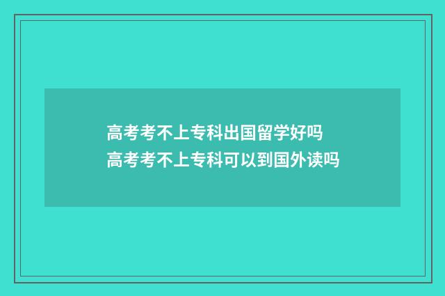 高考考不上专科出国留学好吗 高考考不上专科可以到国外读吗