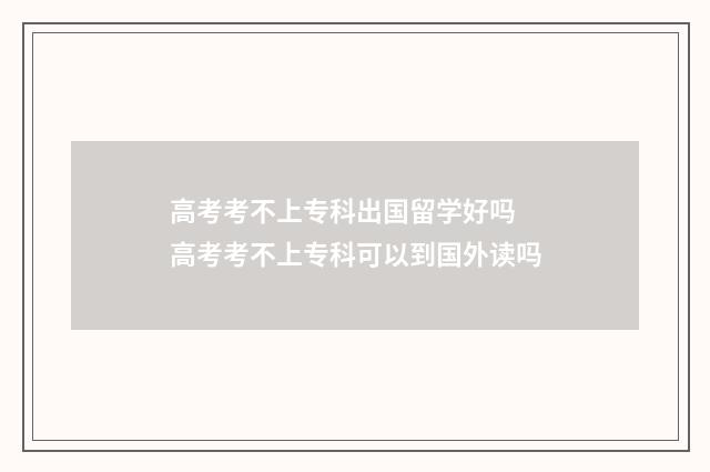高考考不上专科出国留学好吗 高考考不上专科可以到国外读吗