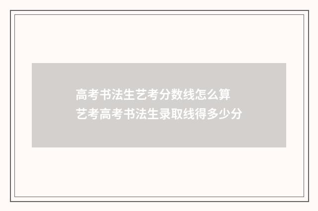 高考书法生艺考分数线怎么算 艺考高考书法生录取线得多少分