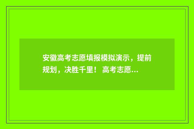 安徽高考志愿填报模拟演示，提前规划，决胜千里！ 高考志愿报考指南