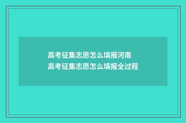 高考征集志愿怎么填报河南 高考征集志愿怎么填报全过程