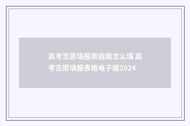 高考志愿填报表指南怎么填 高考志愿填报表格电子版2024