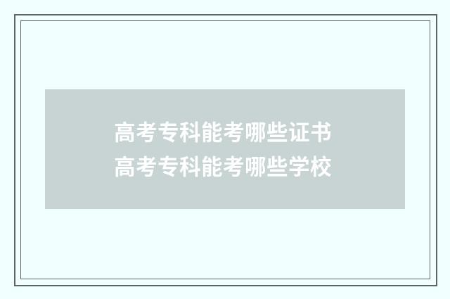 高考专科能考哪些证书 高考专科能考哪些学校