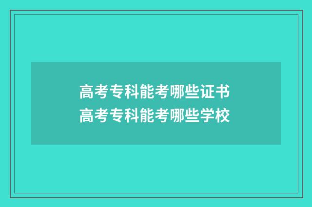 高考专科能考哪些证书 高考专科能考哪些学校