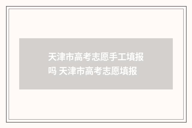 天津市高考志愿手工填报吗 天津市高考志愿填报