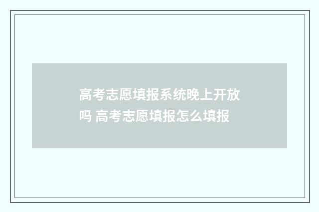 高考志愿填报系统晚上开放吗 高考志愿填报怎么填报