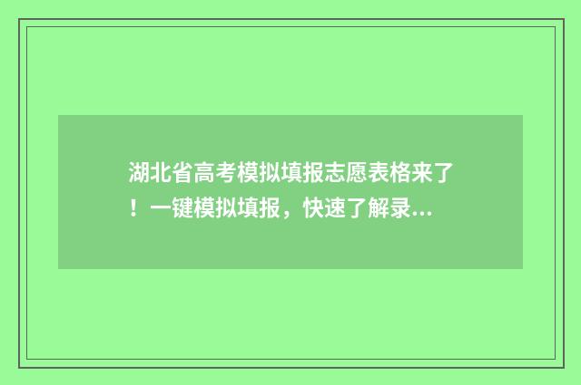 湖北省高考模拟填报志愿表格来了！一键模拟填报，快速了解录取概率 湖北省高考模拟志愿