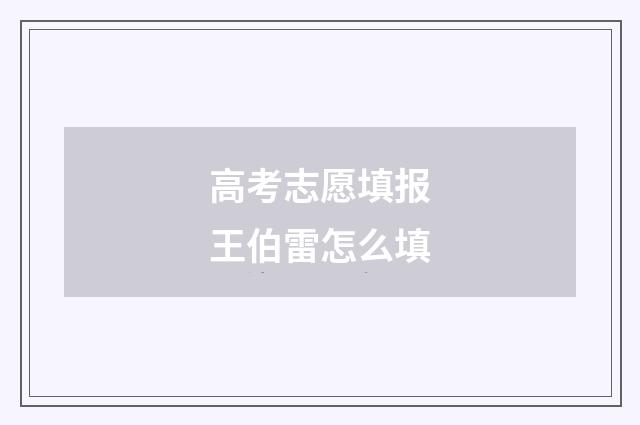 高考志愿填报王伯雷怎么填