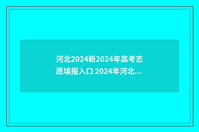 河北2024新2024年高考志愿填报入口 2024年河北高考时间