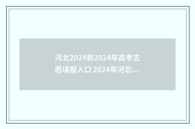 河北2024新2024年高考志愿填报入口 2024年河北高考时间