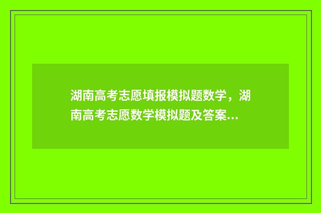 湖南高考志愿填报模拟题数学，湖南高考志愿数学模拟题及答案 湖南单招录取分数线