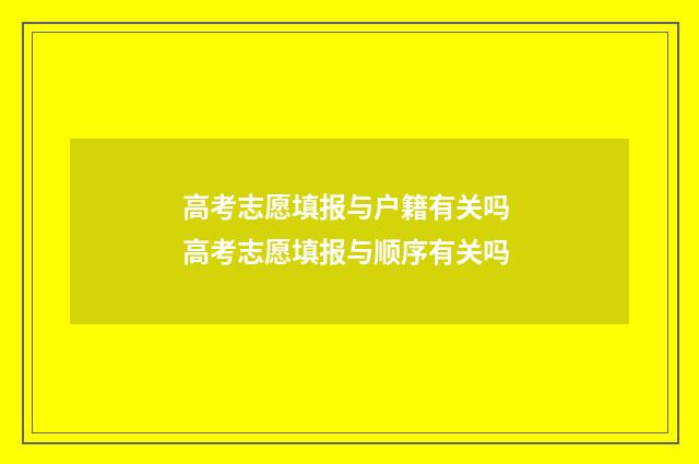 高考志愿填报与户籍有关吗 高考志愿填报与顺序有关吗