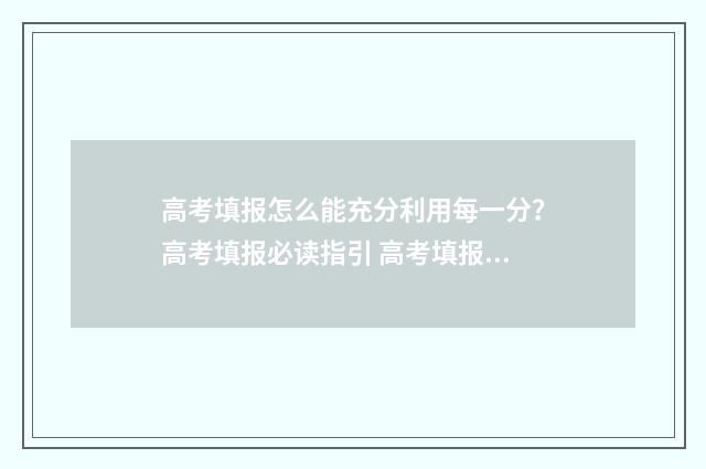 高考填报怎么能充分利用每一分？高考填报必读指引 高考填报怎么捡漏
