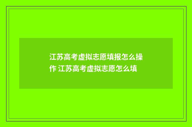 江苏高考虚拟志愿填报怎么操作 江苏高考虚拟志愿怎么填