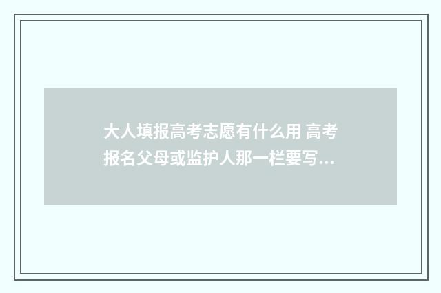 大人填报高考志愿有什么用 高考报名父母或监护人那一栏要写几个名字