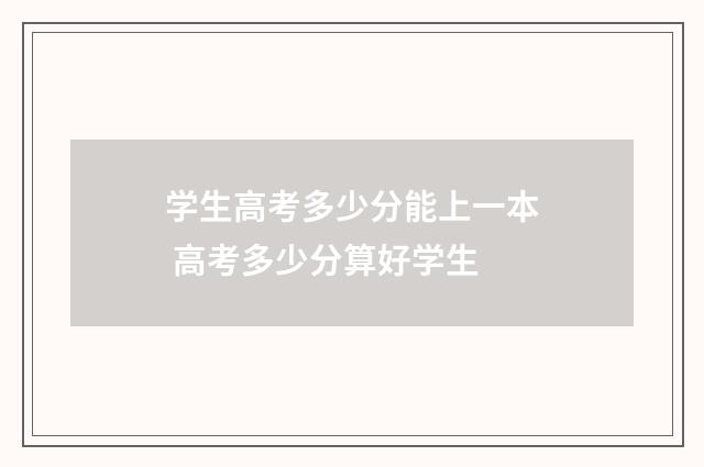 学生高考多少分能上一本 高考多少分算好学生