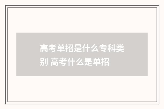 高考单招是什么专科类别 高考什么是单招