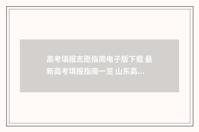 高考填报志愿指南电子版下载 最新高考填报指南一览 山东高考填报志愿指南