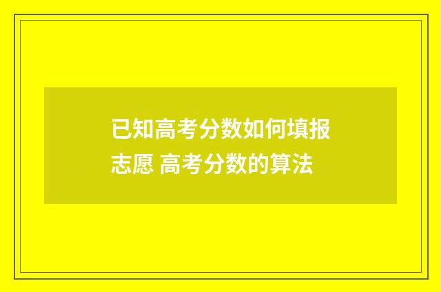 已知高考分数如何填报志愿 高考分数的算法