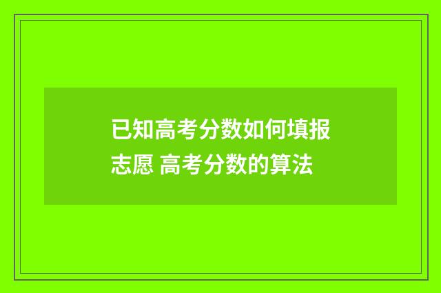 已知高考分数如何填报志愿 高考分数的算法