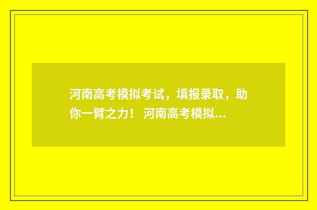 河南高考模拟考试，填报录取，助你一臂之力！ 河南高考模拟考试五市联考