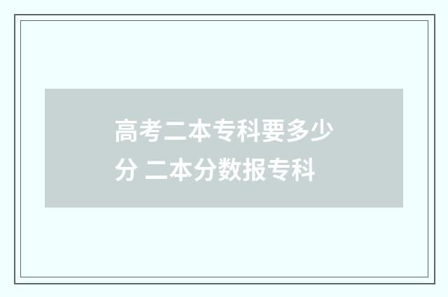 高考二本专科要多少分 二本分数报专科