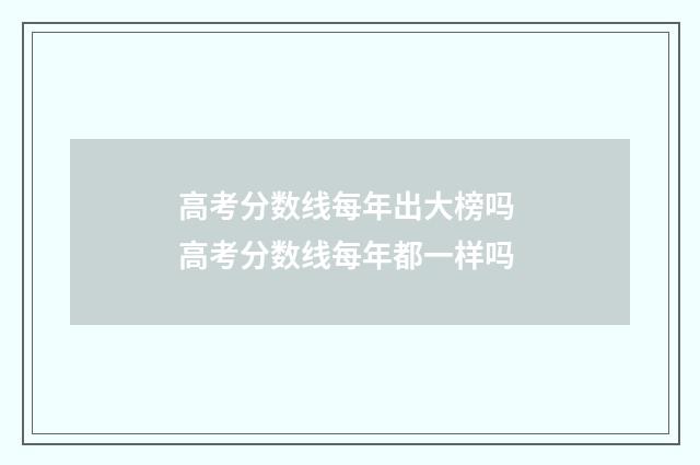 高考分数线每年出大榜吗 高考分数线每年都一样吗
